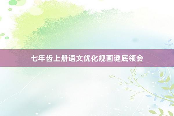 七年齿上册语文优化规画谜底领会