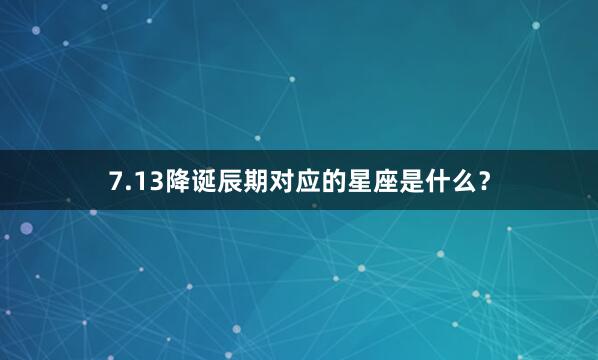 7.13降诞辰期对应的星座是什么？