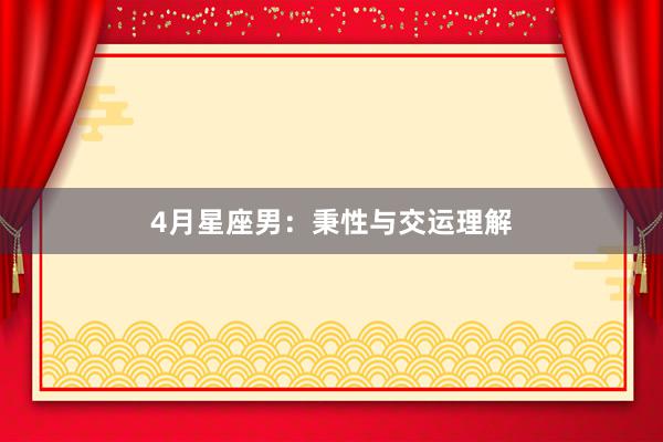 4月星座男:秉性与交运理解