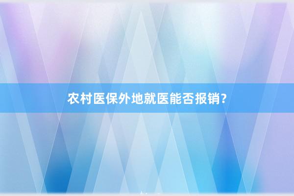 农村医保外地就医能否报销？